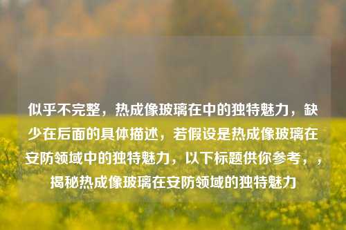 似乎不完整，热成像玻璃在中的独特魅力，缺少在后面的具体描述，若假设是热成像玻璃在安防领域中的独特魅力，以下标题供你参考，，揭秘热成像玻璃在安防领域的独特魅力