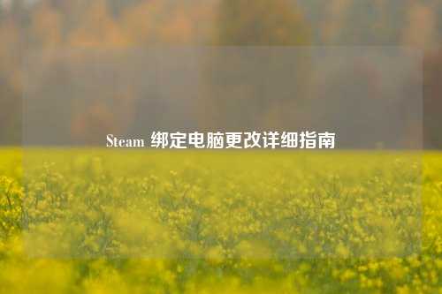 Steam 绑定电脑更改详细指南