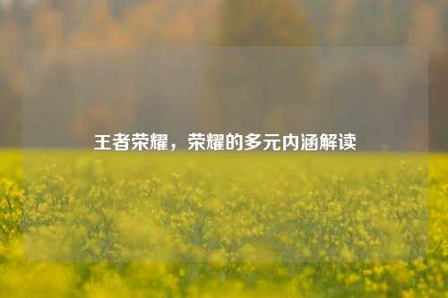 王者荣耀，荣耀的多元内涵解读
