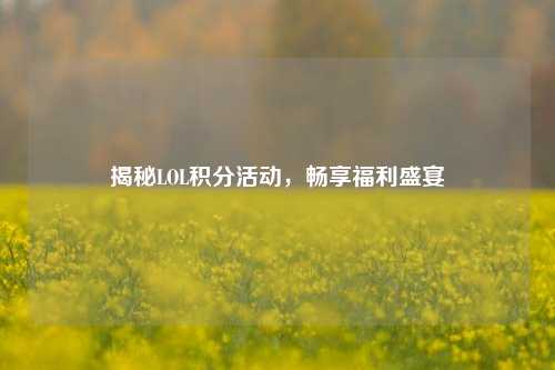 揭秘LOL积分活动，畅享福利盛宴