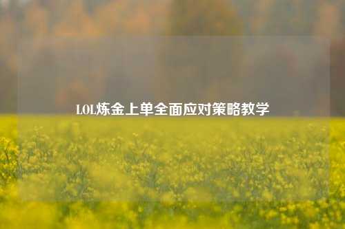 LOL炼金上单全面应对策略教学