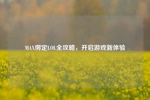 MAX绑定LOL全攻略，开启游戏新体验