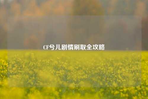 CF兮儿剧情刷取全攻略