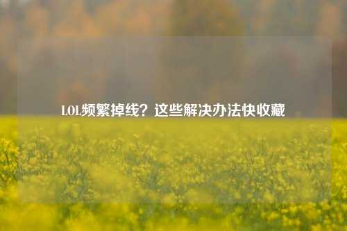 LOL频繁掉线？这些解决办法快收藏