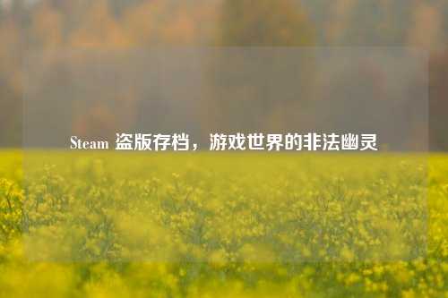 Steam 盗版存档，游戏世界的非法幽灵