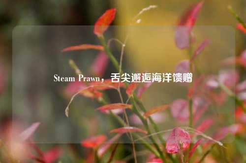 Steam Prawn，舌尖邂逅海洋馈赠