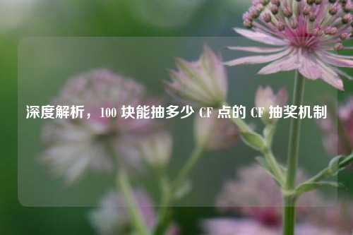 深度解析，100 块能抽多少 CF 点的 CF 抽奖机制