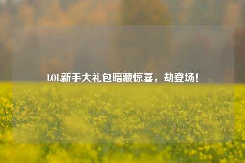 LOL新手大礼包暗藏惊喜，劫登场！