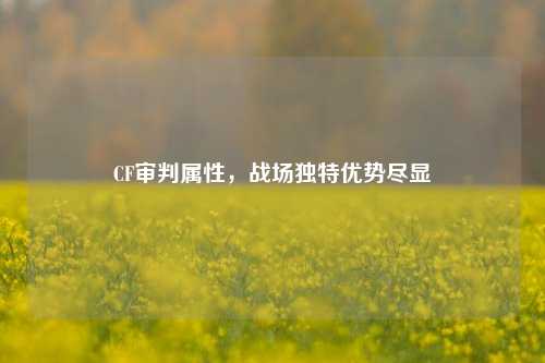 CF审判属性，战场独特优势尽显