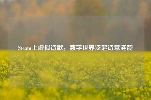 Steam上虚拟诗歌，数字世界泛起诗意涟漪
