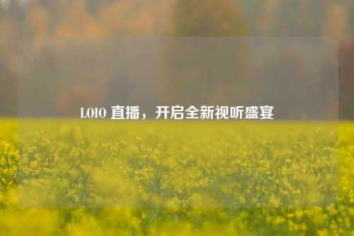 LOIO 直播，开启全新视听盛宴
