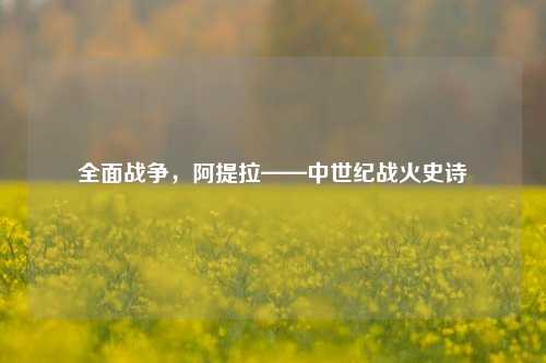 全面战争，阿提拉——中世纪战火史诗