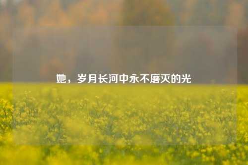 她，岁月长河中永不磨灭的光