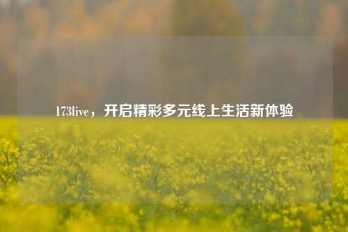 173live，开启精彩多元线上生活新体验