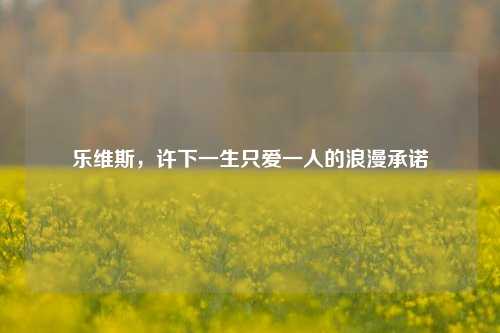 乐维斯,许下一生只爱一人的浪漫承诺